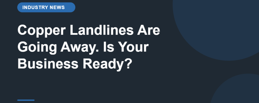 Copper Landlines Are Going Away. Is Your Business Ready?
